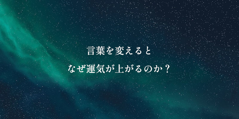 言葉を変えるとなぜ運気が上がるのか?
