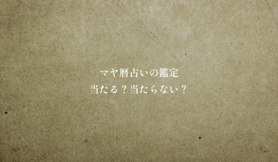 マヤ暦占いの鑑定「当たる？当たらない？」