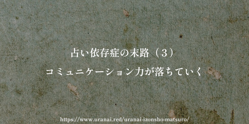 占い依存症の末路(3)コミュニケーション力が落ちていく