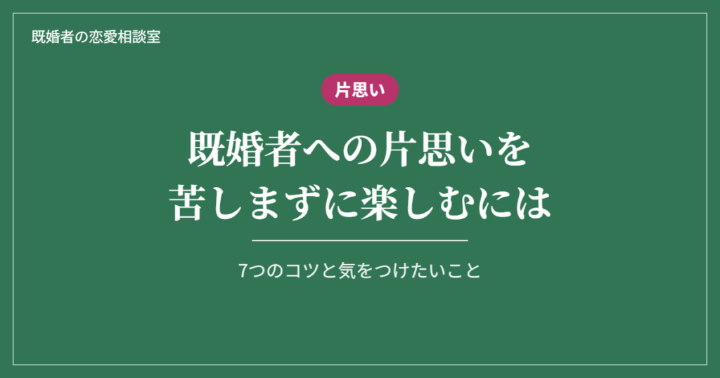 既婚者への片思いを苦しまずに楽しむ7つのコツと気をつけたいこと