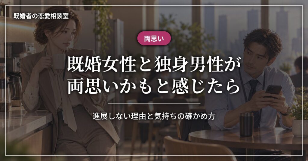 既婚女性と独身男性が両思いかも？進展しない理由と確かめ方
