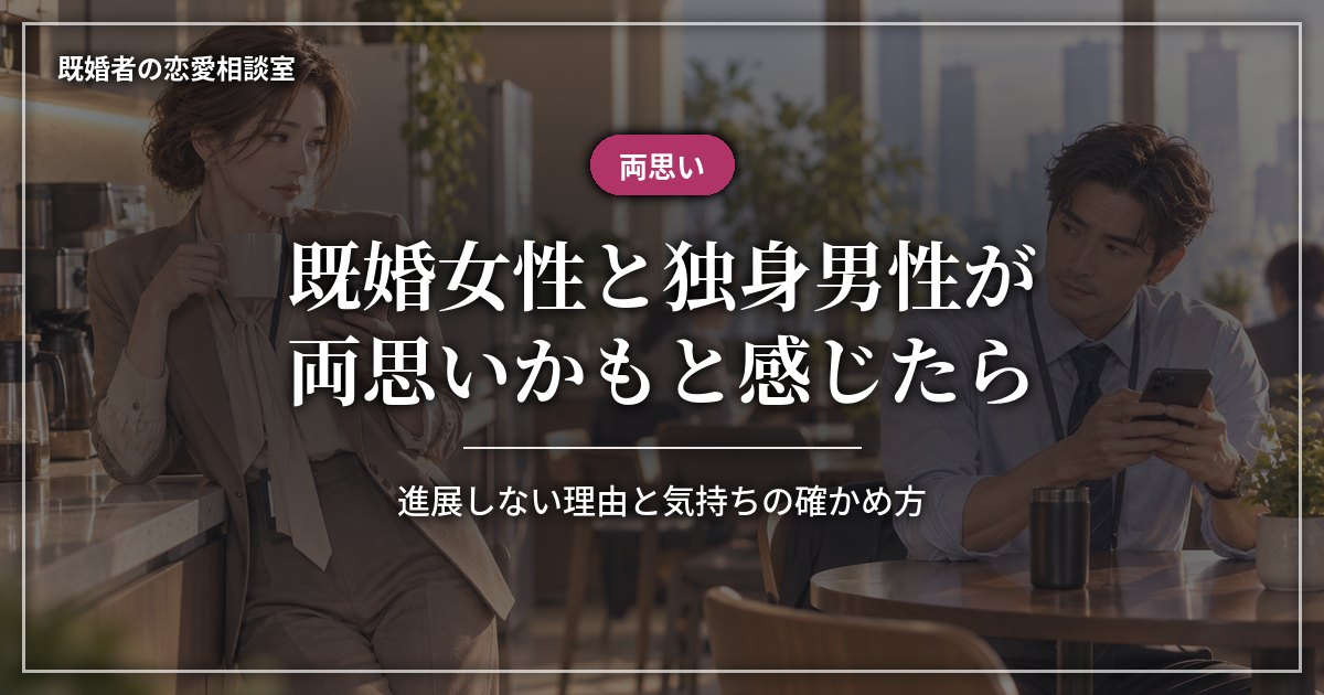 既婚女性と独身男性が両思いかも？進展しない理由と確かめ方