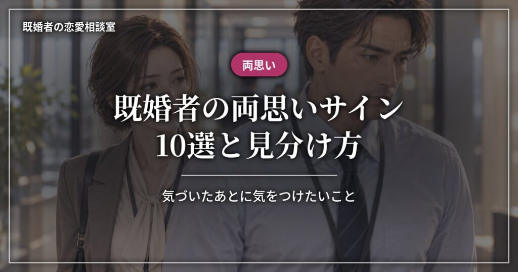 既婚者の両思いサイン10選と見分け方、気づいたあとに気をつけたいこと