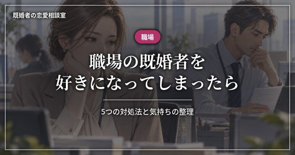 職場の既婚者を好きになってしまったときの5つの対処法と気持ちの整理