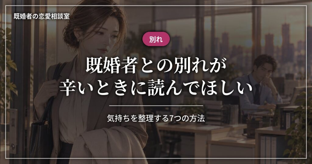 既婚者との別れが辛いときに読んでほしい、気持ちを整理する7つの方法