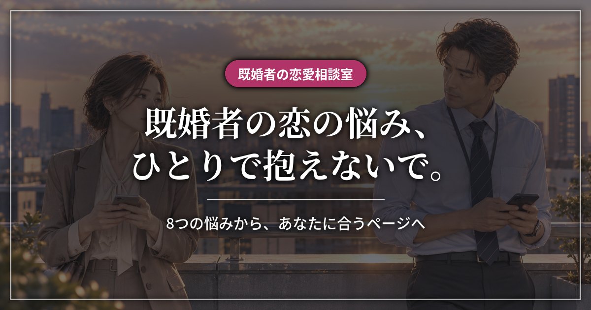 既婚者の恋の悩み、ひとりで抱えないで。8つの悩みから、あなたに合うページへ（既婚者の恋愛相談室）