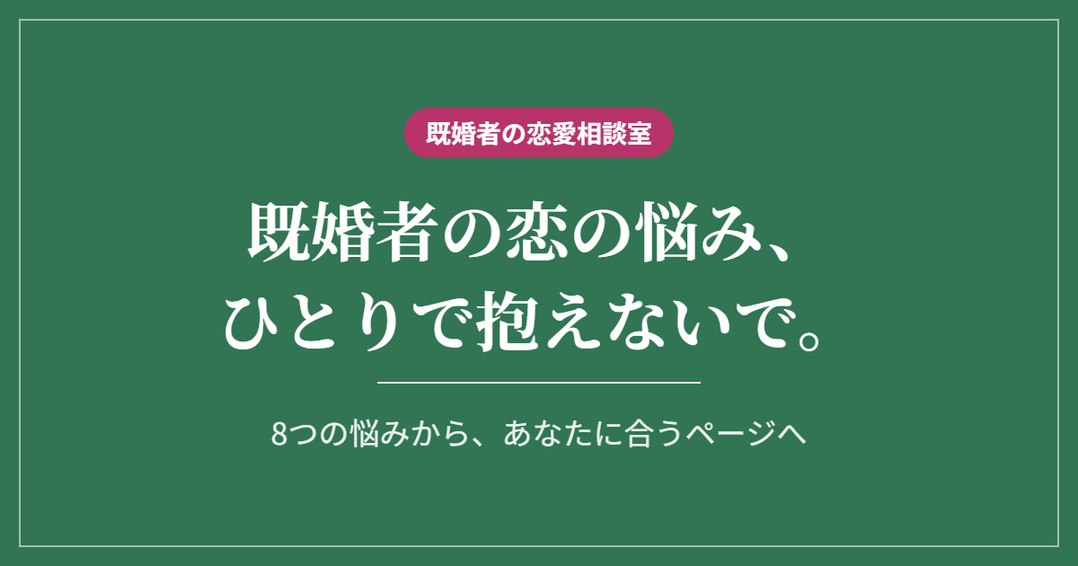 既婚者の恋の悩み、ひとりで抱えないで。8つの悩みから、あなたに合うページへ(既婚者の恋愛相談室)
